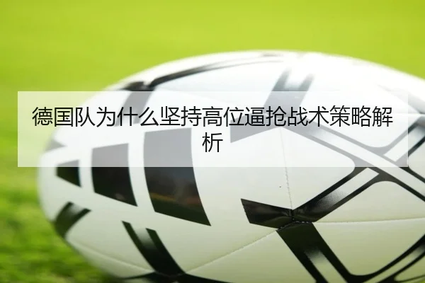 德国队为什么坚持高位逼抢战术策略解析