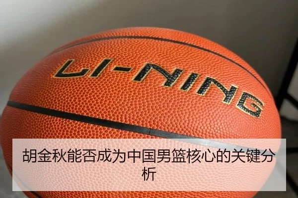 胡金秋能否成为中国男篮核心的关键分析