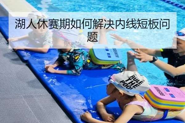湖人休赛期如何解决内线短板问题
